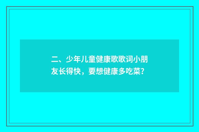 二、少年儿童健康歌歌词小朋友长得快，要想健康多吃菜？