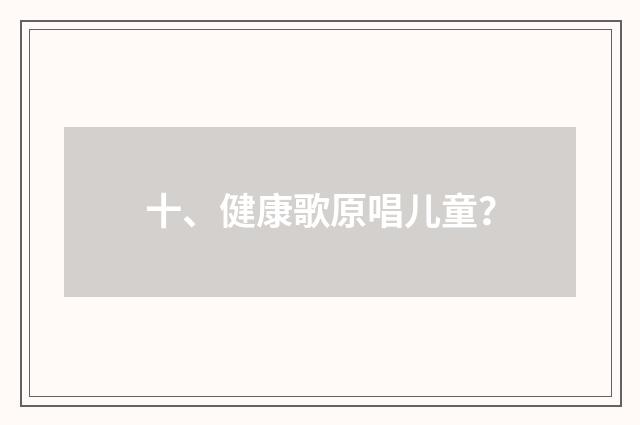 十、健康歌原唱儿童？