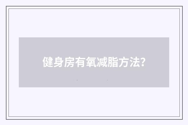 健身房有氧减脂方法？