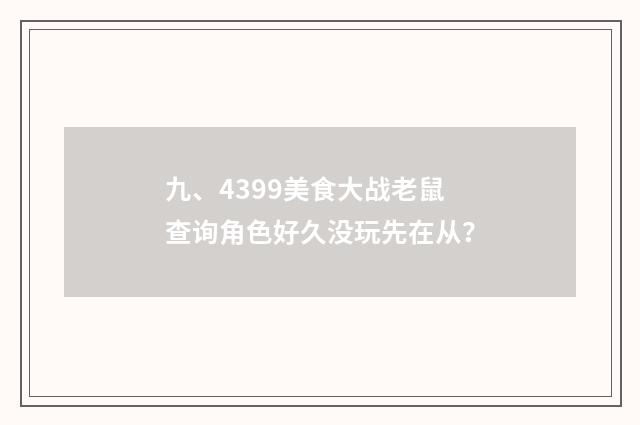 九、4399美食大战老鼠查询角色好久没玩先在从？