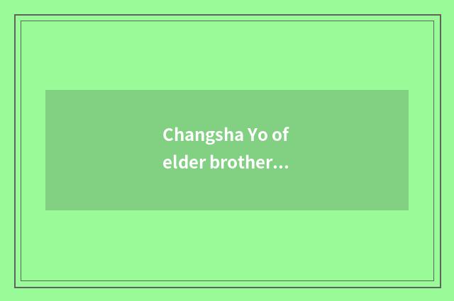 Changsha Yo of elder brother's wife groom ask with quality