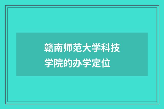 赣南师范大学科技学院的办学定位