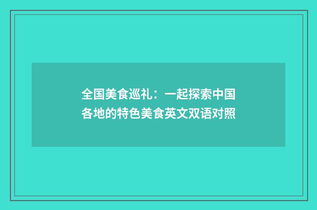 全国美食巡礼：一起探索中国各地的特色美食英文双语对照