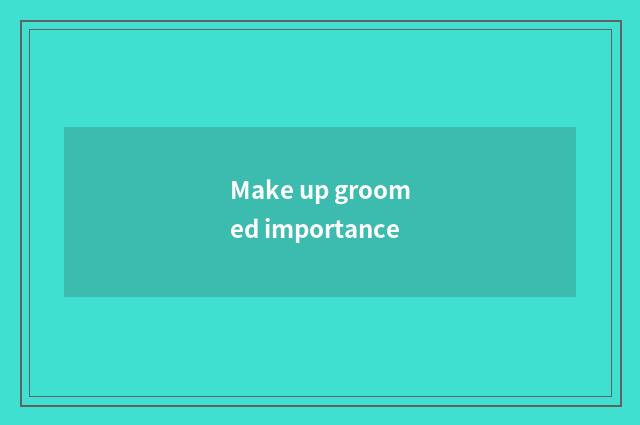 Make up groomed importance