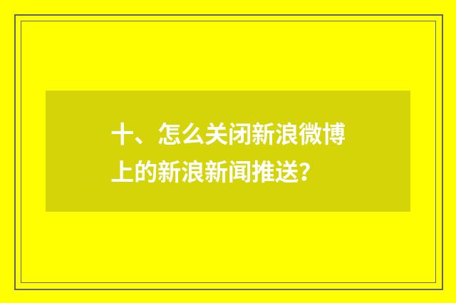 十、怎么关闭新浪微博上的新浪新闻推送？