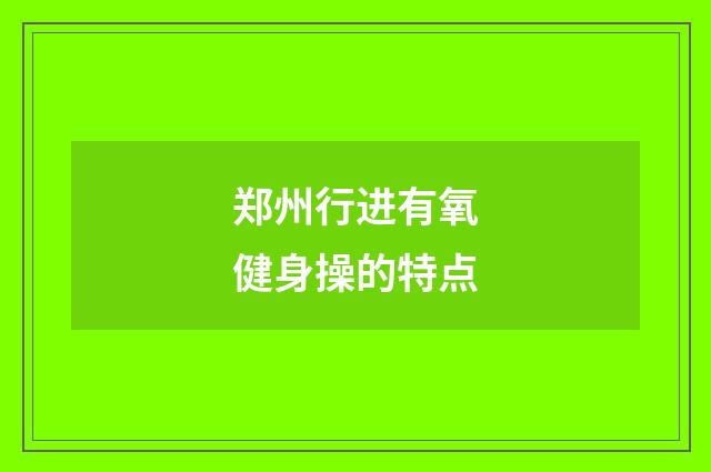 郑州行进有氧健身操的特点