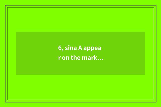 6, sina A appear on the market time?