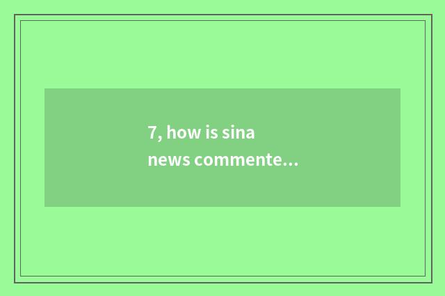 7, how is sina news commented on?