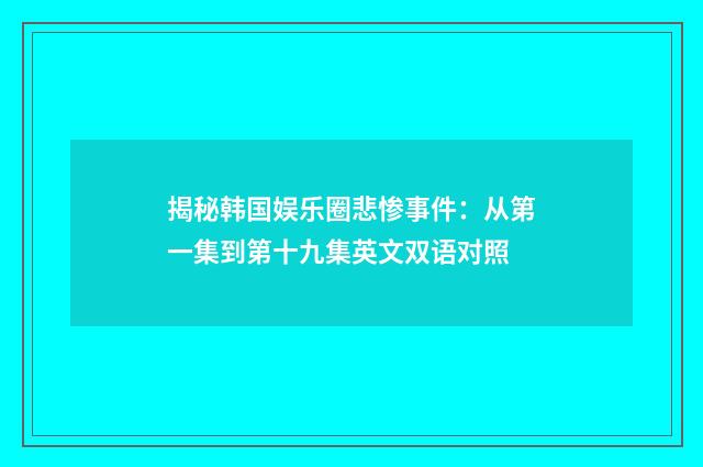揭秘韩国娱乐圈悲惨事件：从第一集到第十九集英文双语对照
