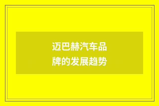 迈巴赫汽车品牌的发展趋势