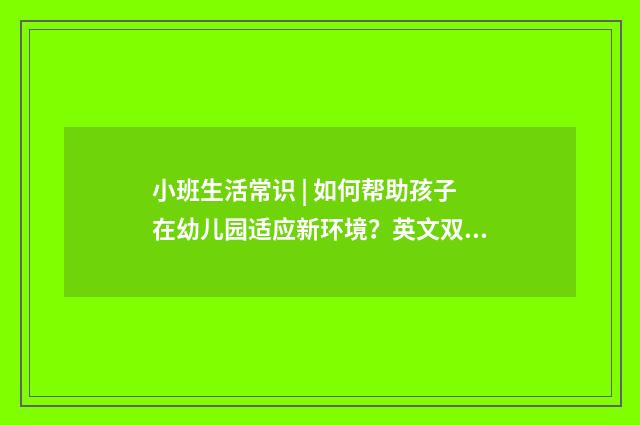 小班生活常识 | 如何帮助孩子在幼儿园适应新环境？英文双语对照