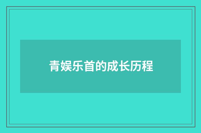 青娱乐首的成长历程