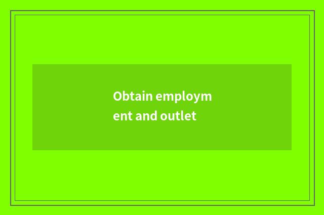 Obtain employment and outlet