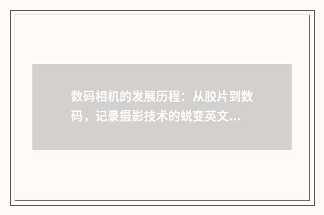 数码相机的发展历程：从胶片到数码，记录摄影技术的蜕变英文双语对照