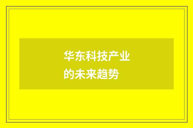华东科技产业的未来趋势