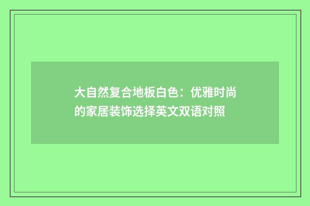 大自然复合地板白色：优雅时尚的家居装饰选择英文双语对照