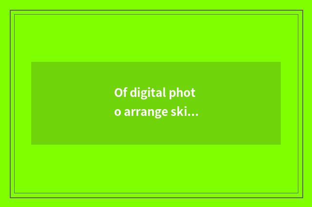 Of digital photo arrange skill