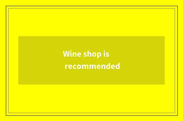 Wine shop is recommended