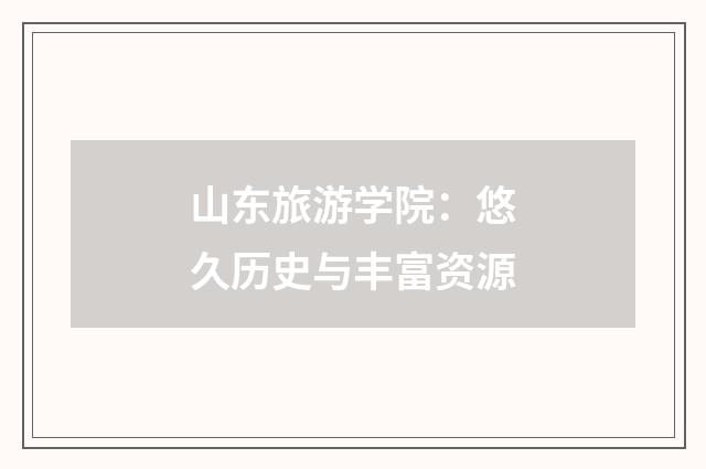 山东旅游学院：悠久历史与丰富资源