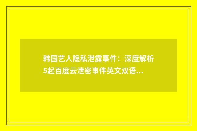 韩国艺人隐私泄露事件：深度解析5起百度云泄密事件英文双语对照