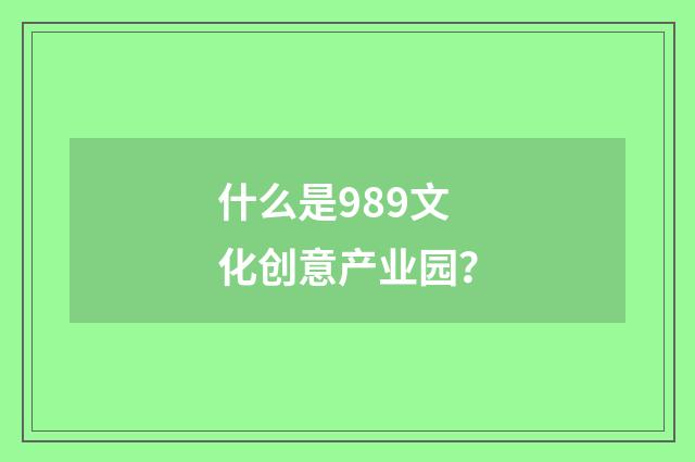 什么是989文化创意产业园？