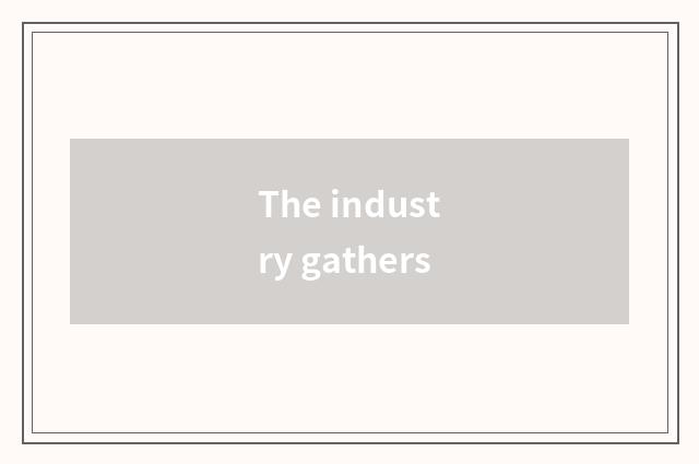 The industry gathers