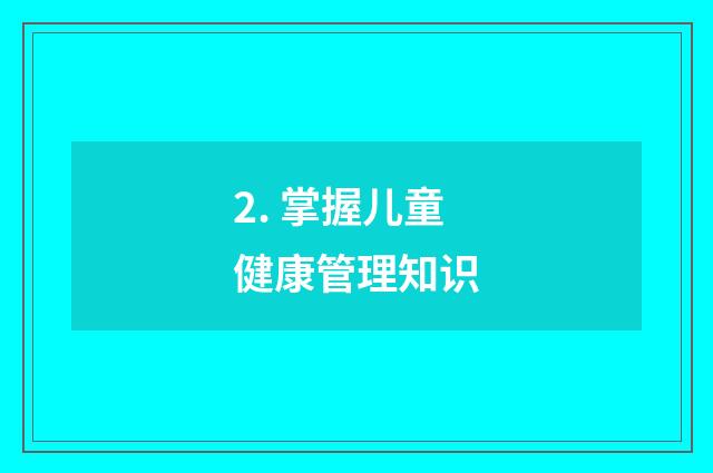 2. 掌握儿童健康管理知识