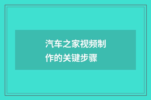 汽车之家视频制作的关键步骤