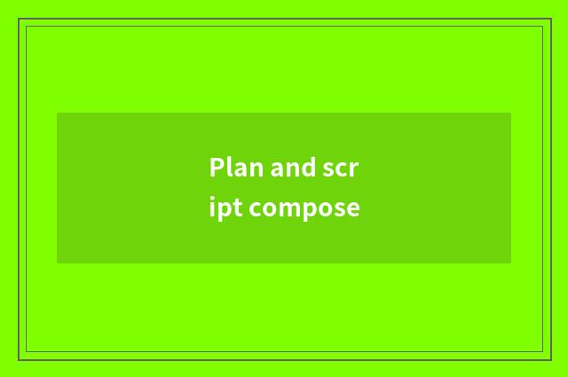 Plan and script compose