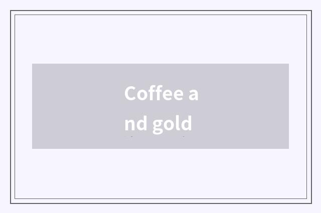 Coffee and gold