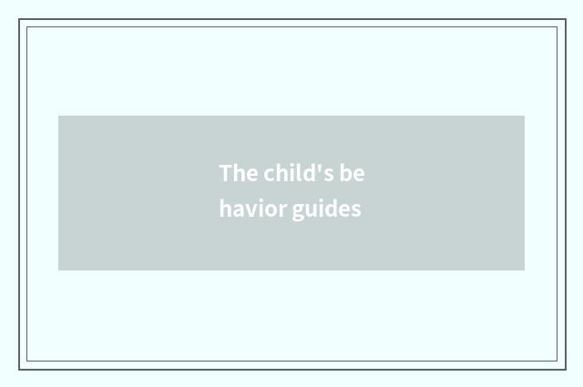 The child's behavior guides