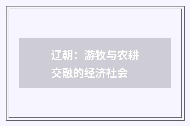 辽朝：游牧与农耕交融的经济社会