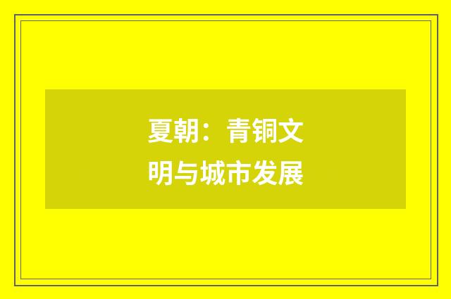 夏朝：青铜文明与城市发展