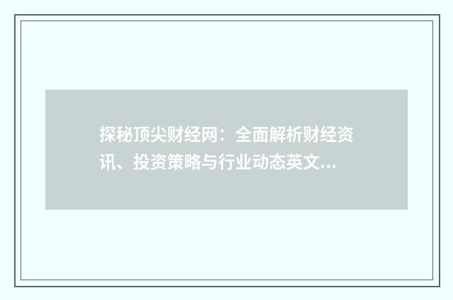 探秘顶尖财经网：全面解析财经资讯、投资策略与行业动态英文双语对照