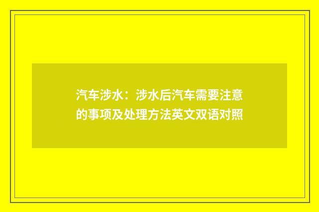 汽车涉水:涉水后汽车需要注意的事项及处理方法英文双语对照