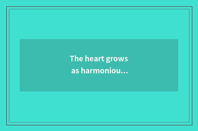 The heart grows as harmonious as nature
