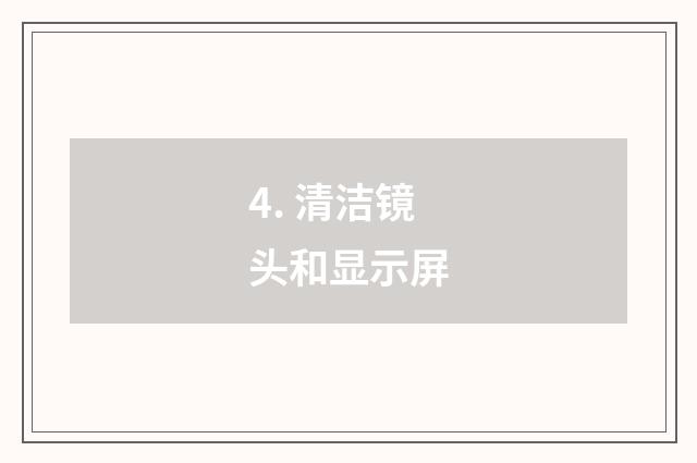 4. 清洁镜头和显示屏