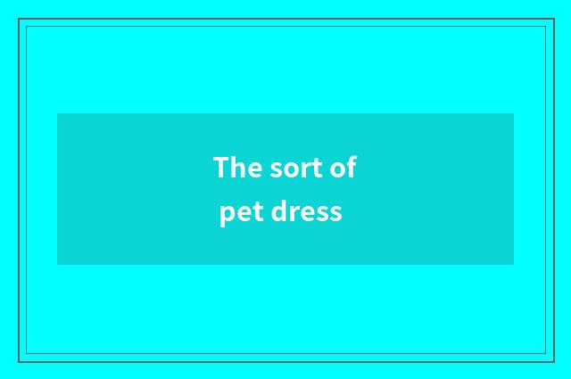 The sort of pet dress