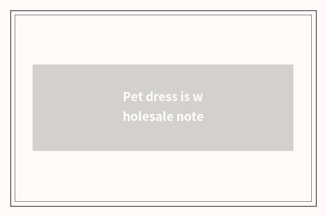 Pet dress is wholesale note
