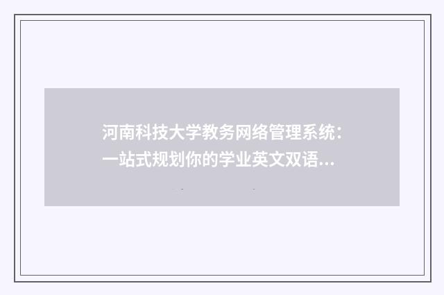河南科技大学教务网络管理系统：一站式规划你的学业英文双语对照