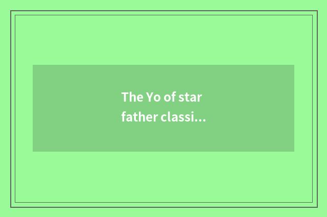 The Yo of star father classics
