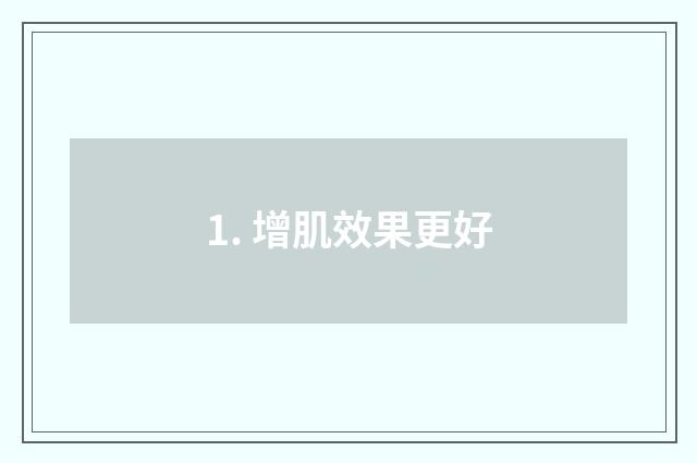 1. 增肌效果更好