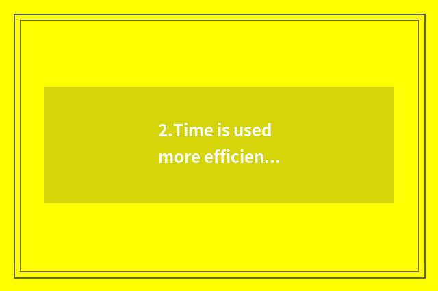 2.Time is used more efficient