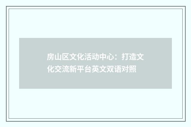 房山区文化活动中心：打造文化交流新平台英文双语对照