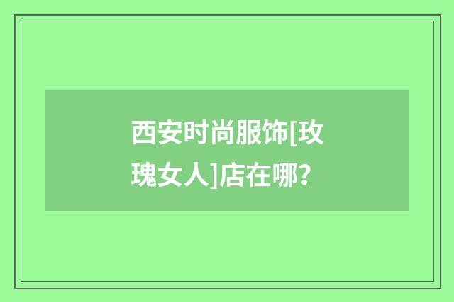 西安时尚服饰[玫瑰女人]店在哪？