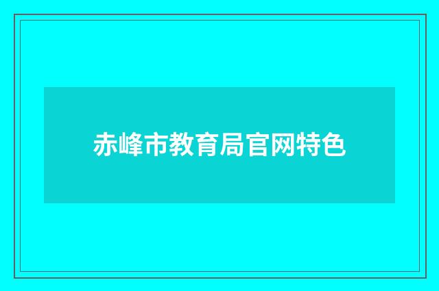 赤峰市教育局官网特色