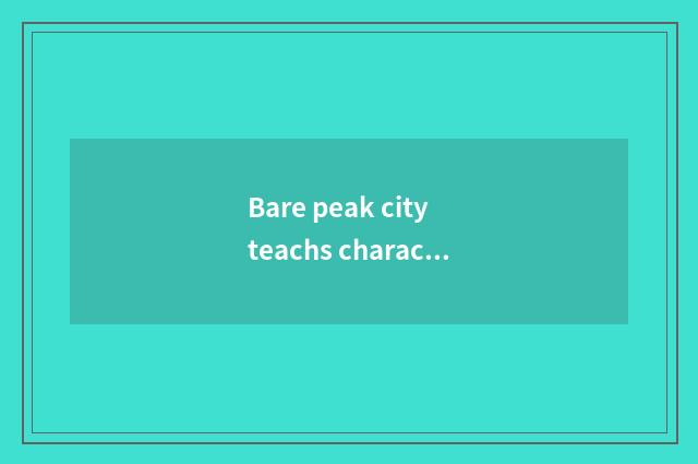 Bare peak city teachs characteristic of bureau official net