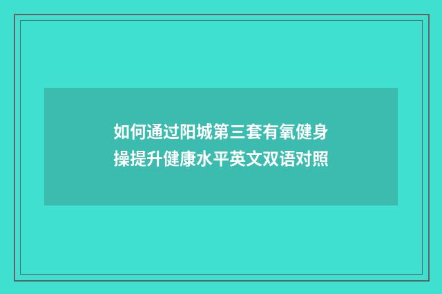 如何通过阳城第三套有氧健身操提升健康水平英文双语对照