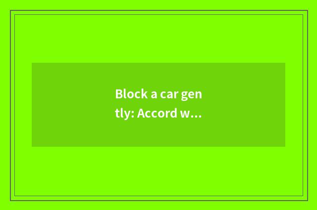 Block a car gently: Accord with different thing to shed the good choice of deman