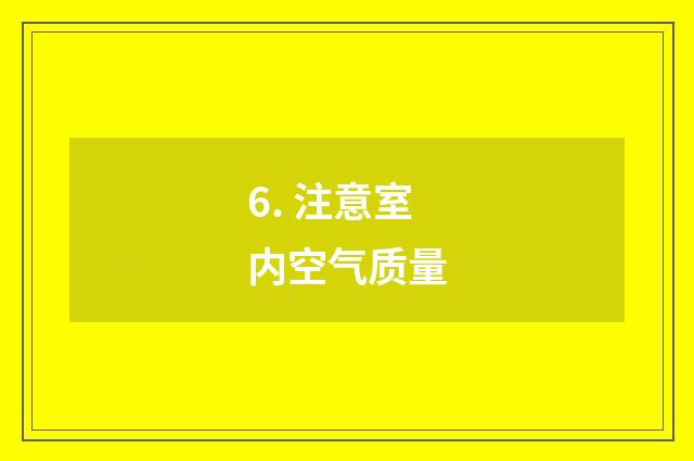 6. 注意室内空气质量